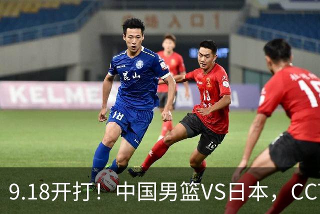9.18开打！中国男篮VS日本，CCTV5直播：亚运会半决赛时间确定！